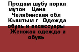 Продам шубу норка -мутон › Цена ­ 10 000 - Челябинская обл., Кыштым г. Одежда, обувь и аксессуары » Женская одежда и обувь   